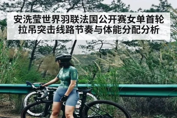 安洗莹世界羽联法国公开赛女单首轮拉吊突击线路节奏与体能分配分析（kaiyun）