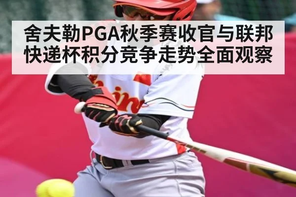 舍夫勒PGA秋季赛收官与联邦快递杯积分竞争走势全面观察（kaiyun）
